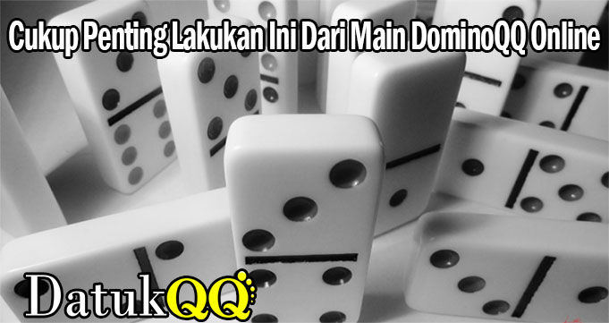 Cukup Penting Lakukan Ini Dari Main DominoQQ Online